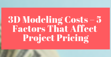 3D Modeling Costs – 5 Factors That Affect Project Pricing