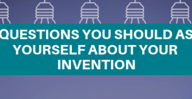 6 QUESTIONS YOU SHOULD ASK YOURSELF ABOUT YOUR INVENTION