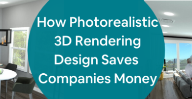 How Photorealistic 3D Rendering Design Saves Companies Money