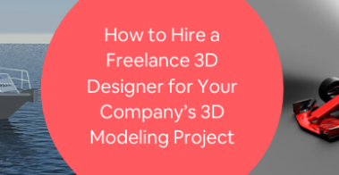 How to Hire a Freelance 3D Designer for Your Company’s 3D Modeling Project