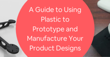 A Guide to Using Plastic to Prototype and Manufacture Your Product Designs