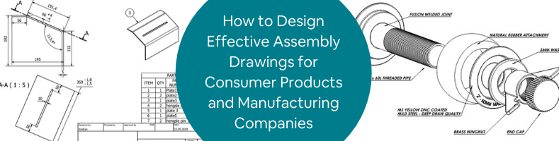 How to Design Effective Assembly Drawings for Consumer Products and Manufacturing Companies
