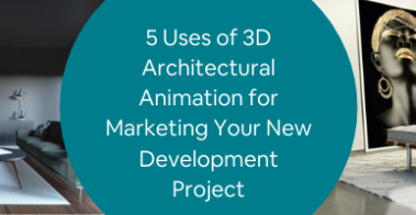 5 Uses of 3D Architectural Animation for Marketing Your New Development Project