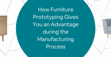 How Furniture Prototyping Gives You an Advantage during the Manufacturing Process