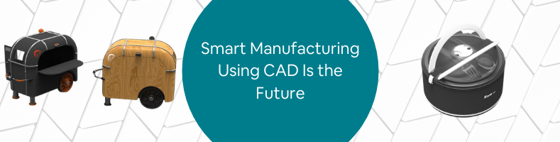 Smart Manufacturing Using CAD Is the Future